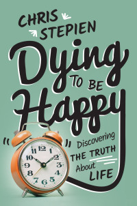 Chris Stepien — Dying to Be Happy: Discovering the Truth About Life