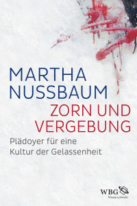 Nussbaum, Martha — Zorn und Vergebung: Plädoyer für eine Kultur der Gelassenheit