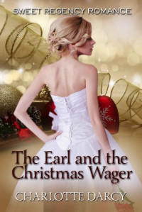 Charlotte Darcy [Darcy, Charlotte] — The Earl And The Christmas Wager (Sweet Regency Romance 17)