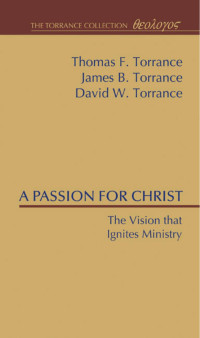 Thomas F. Torrance;James B. Torrance;David W. Torrance; — A Passion for Christ