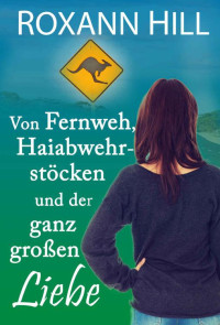 Roxann Hill — Von Fernweh, Haiabwehrstöcken und der ganz großen Liebe (German Edition)