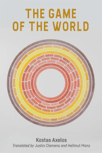 Kostas Axelos, Hellmut Munz, Justin Clemens — The Game Of The World