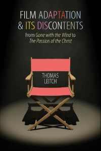 Thomas Leitch — Film Adaptation and Its Discontents: From Gone with the Wind to The Passion of the Christ