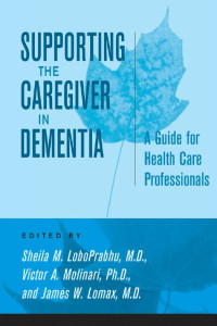 edited by Sheila M. LoboPrabhu, M.D., Victor A. Molinari, Ph.D. & James W. Lomax, M.D. — Supporting the Caregiver in Dementia: A Guide for Health Care Professionals