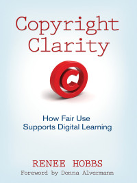 Renee Hobbs, Donna Alvermann — Copyright Clarity: How Fair Use Supports Digital Learning