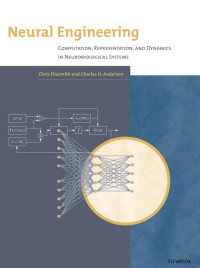 Canada Research Chair In Theoretical Neuroscience Chris Eliasmith & Chris Eliasmith & Charles H. Anderson & Charles H.. Anderson — Neural Engineering: Computation, Representation, and Dynamics in Neurobiological Systems