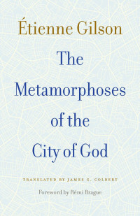 Etienne Gilson & Remi Brague (Foreword) & James G. Colbert (Translator) — The Metamorphoses of the City of God