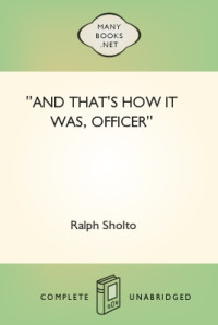 Ralph Sholto — ''And That's How It Was, Officer''