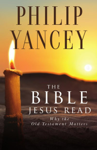 Philip Yancey — The Bible Jesus Read: Why the Old Testament Matters