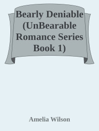 Amelia Wilson — Bearly Deniable (UnBearable Romance Series Book 1)