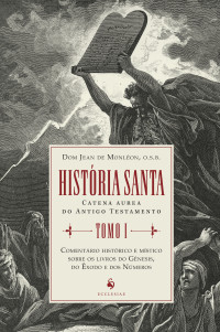 Monléon, Dom Jean de — História santa (tomo I): Comentário histórico e místico sobre os livros do Gênesis, do Êxodo e dos Números