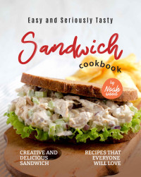 Noah Wood — Easy and Seriously Tasty Sandwich Cookbook: Creative and Delicious Sandwich Recipes That Everyone Will Love