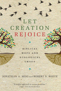 Jonathan A. Moo & Robert S. White — Let Creation Rejoice: Biblical Hope and Ecological Crisis