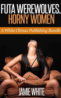 Jamie White — Futa Werewolves, Horny Women (Futa Paranormal Erotica Bundle)