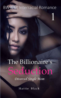 Hattie Black [Black, Hattie] — The Billionaire's Seduction 1: Divorced Single Mom (BWWM Interracial Romance)
