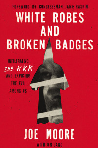 Joe Moore — White Robes and Broken Badges: Infiltrating the KKK and Exposing the Evil Among Us