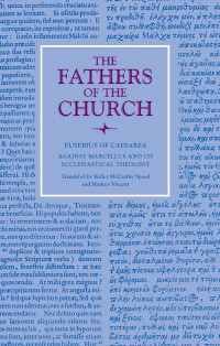 Eusebius of Caesarea (Author) & Kelley McCarthy Spoerl & Markus Vinzent (Translators) — Against Marcellus and On Ecclesiastical Theology (Fathers of the Church, Volume 135)