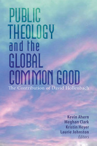 Ahern, Kevin, Clark, Meghan, Heyer, Kristen, Johnston, Laurie — Public Theology and The Global Common Good: The Contribution of David Hollenbach