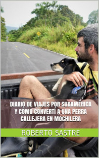 Roberto Sastre Enríquez de Salamanca — Diario de viajes por Sudamérica y cómo convertí a una perra callejera en mochilera