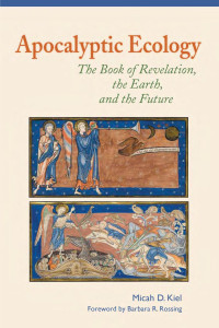 Micah D. Kiel — Apocalyptic Ecology: The Book of Revelation, the Earth, and the Future