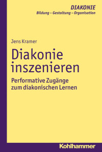 Jens Kramer — Diakonie inszenieren: Performative Zugänge zum diakonischen Lernen