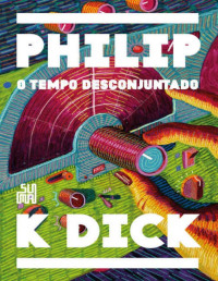 Philip K. Dick [Dick, Philip K.] — O Tempo Desconjuntado