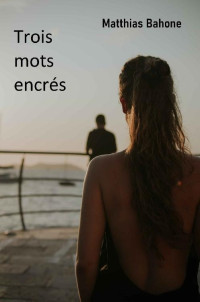 Matthias Bahone [Bahone, Matthias] — Trois mots encrés (French Edition)