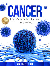 Sloan, Mark — Cancer: The Metabolic Disease Unravelled (The Real Truth About Cancer Book 2)