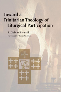 R. Gabriel Pivarnik, OP; Foreword by Kevin W. Irwin — Toward a Trinitarian Theology of Liturgical Participation