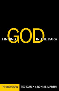 Ted Kluck & Ronnie Martin [Kluck, Ted & Martin, Ronnie] — Finding God in the Dark: Faith, Disappointment, and the Struggle to Believe