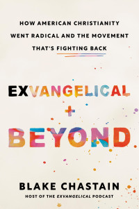 Blake Chastain — Exvangelical and Beyond: How American Christianity Went Radical and the Movement That's Fighting Back