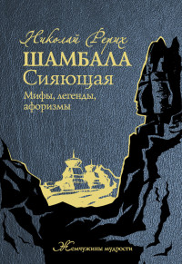 Николай Константинович Рерих — Шамбала Сияющая. Мифы, легенды, афоризмы