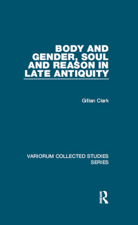 Gillian Clark — Body and Gender, Soul and Reason in Late Antiquity