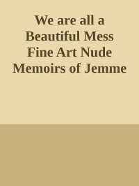 Unknown — We are all a Beautiful Mess Fine Art Nude Memoirs of Jemme MD Art nodrm