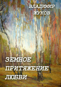 Владимир Александрович Жуков — Земное притяжение любви. Сборник