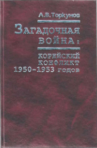 Анатолий Васильевич Торкунов — Загадочная война: корейский конфликт 1950—1953 годов