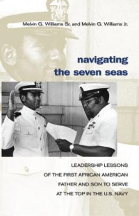 Melvin Williams, Sr. & Melvin Williams, Jr. [Melvin Williams, Sr. & Melvin Williams, Jr.] — Navigating the Seven Seas: Leadership Lessons of the First African American Father and Son to Serve at Top in the U.S. Navy