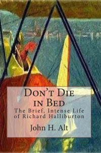 John H. Alt — Don't Die In Bed: The Brief, Intense Life of Richard Halliburton