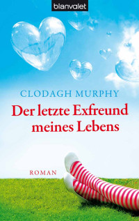 Clodagh Murphy [Murphy, Clodagh] — Der letzte Exfreund meines Lebens