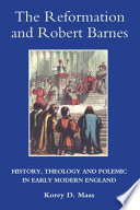 Korey D. Maas, Korey Maas — The Reformation and Robert Barnes: History, Theology and Polemic in Early Modern England (Studies in Modern British Religious History, vol. 23)