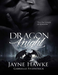 Jayne Hawke & Gabrielle Fitzpatrick — Dragon Knight (The Fae Lords Of London Book 1)