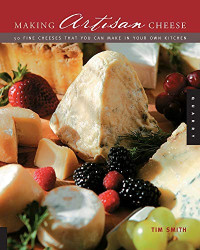Tim Smith — Making Artisan Cheese: Fifty Fine Cheeses That You Can Make in Your Own Kitchen
