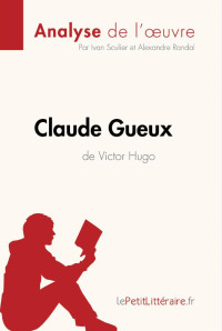Lepetitlitteraire, & Ivan Sculier & Alexandre Randal — Claude Gueux de Victor Hugo (Analyse de l'oeuvre): Analyse complète et résumé détaillé de l'oeuvre