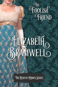 Elizabeth Bramwell [Bramwell, Elizabeth] — The Foolish Friend: Book Two in the Regency Romps series