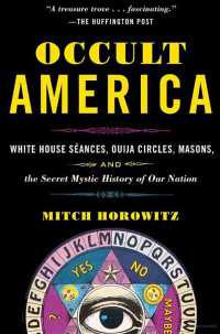 Mitch Horowitz — Occult America: White House Seances, Ouija Circles, Masons, and the Secret Mystic History of Our Nation