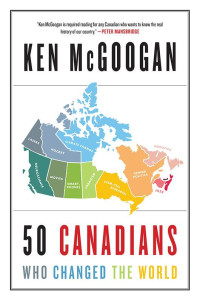 Ken McGoogan — 50 Canadians Who Changed the World
