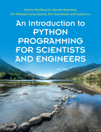 Johnny Wei-Bing Lin, Hannah Aizenman, Erin Manette Cartas Espinel, Kim Gunnerson, Joanne Liu — An Introduction to Python Programming for Scientists and Engineers