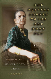 Ana Enriqueta Teran — The Poetess Counts to 100 and Bows Out Selected Poems
