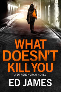 Ed James — What Doesn't Kill You (A DI Fenchurch novel Book 3)