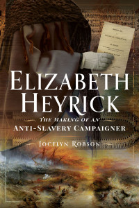 Jocelyn Robson — Elizabeth Heyrick: The Making of an Anti-Slavery Campaigner